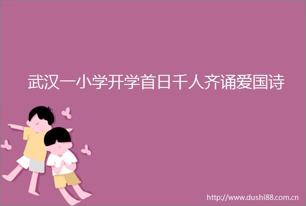 武汉一小学开学首日千人齐诵爱国诗
