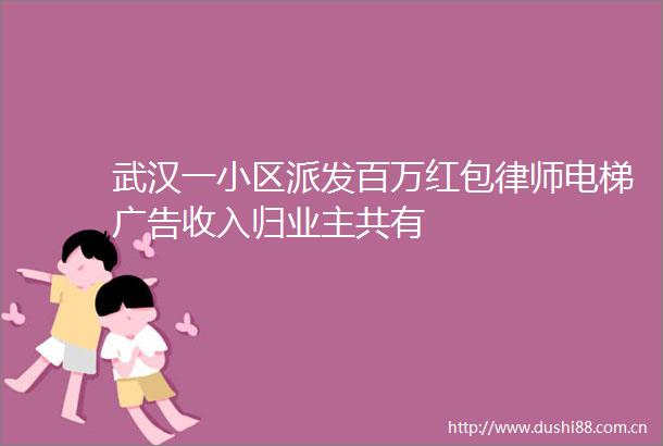 武汉一小区派发百万红包律师电梯收入归业主共有
