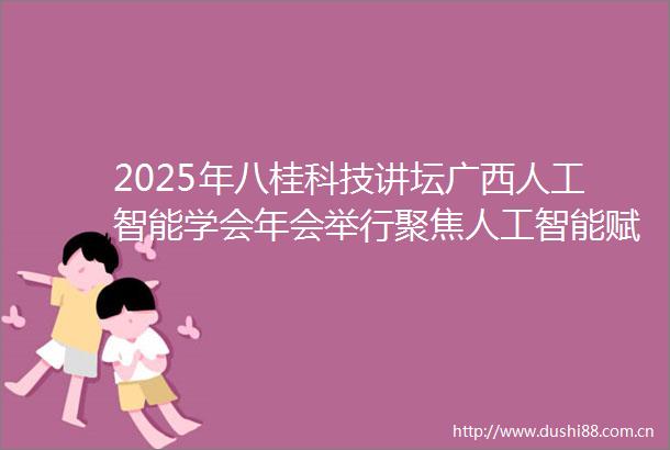 2025年八桂科技讲坛广西人工智能学会年会举行聚焦人工智能赋能千行百业