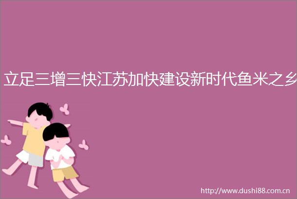 立足三增三快江苏加快建设新时代鱼米之乡