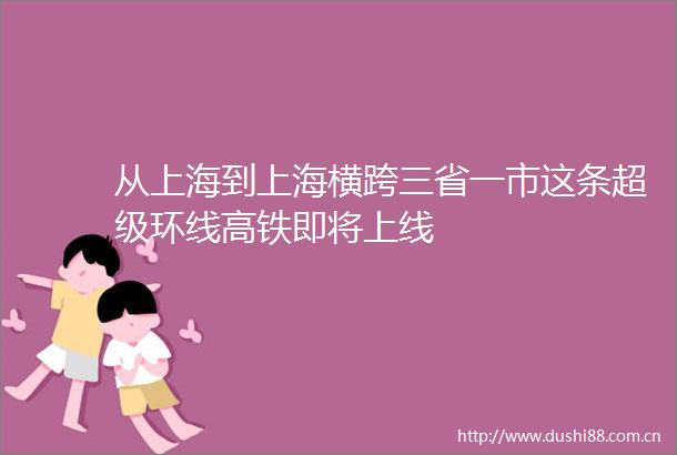 从上海到上海横跨三省一市这条超级环线高铁即将上线