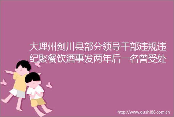 大理州剑川县部分聚餐饮酒事发两年后一名曾受处分的拟获提拔