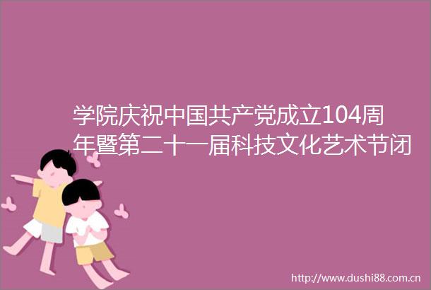学院庆祝成立104周年暨第二十一届科技文化艺术节闭幕式晚会圆满落幕