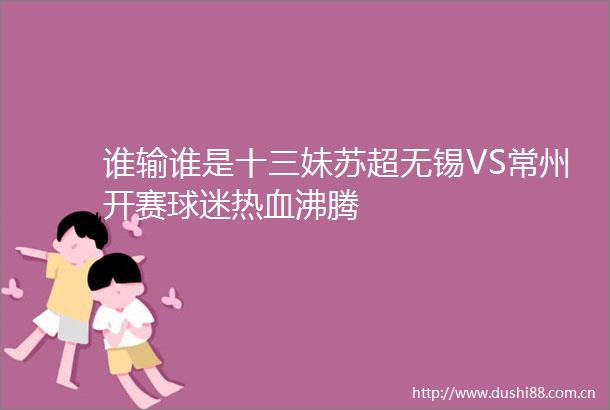 谁输谁是十三妹苏超无锡VS常州开赛球迷热血沸腾
