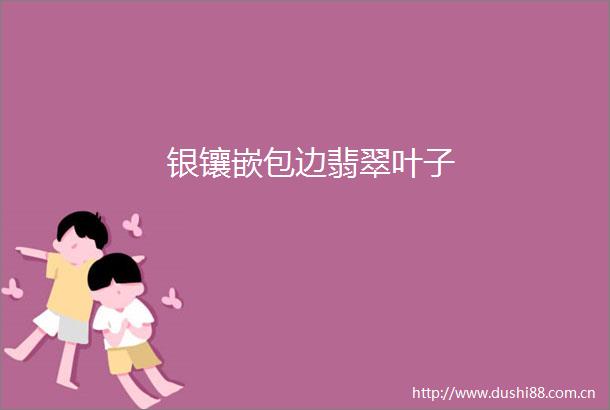 银镶嵌包边翡翠叶子