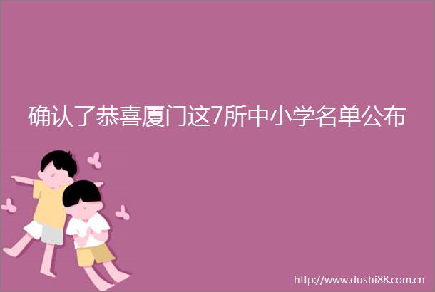 确认了恭喜厦门这7所中小学名单公布