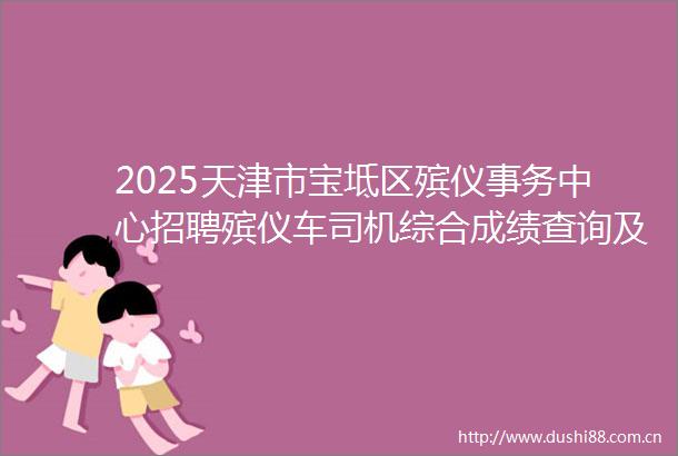 2025天津市宝坻区殡仪事务中心招聘殡仪车司机综合成绩查询及体检考察通知