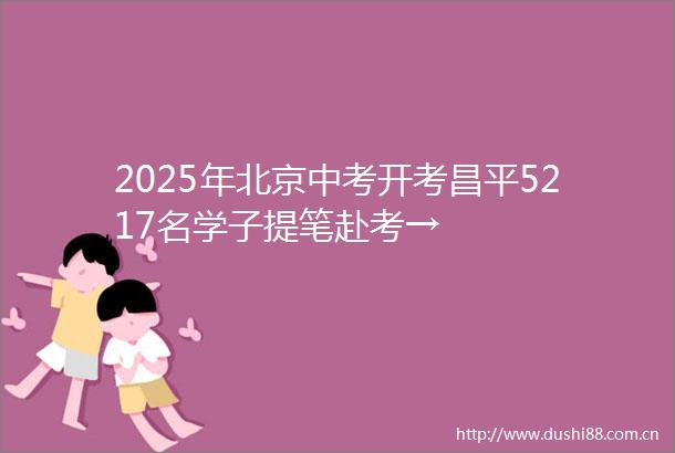 2025年北京中考开考昌平5217名学子提笔赴考→
