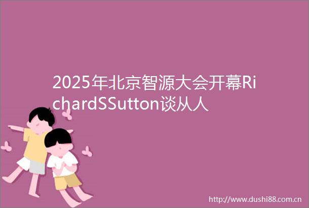 2025年北京智源大会开幕RichardSSutton谈从人类数据时代迈向经验时代
