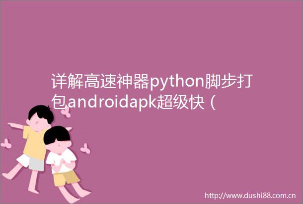 详解高速神器python脚步打包androidapk超级快（打包系列教程之六）