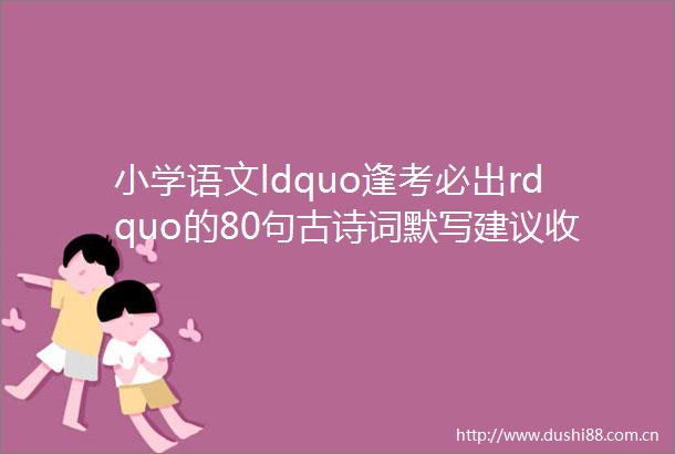小学语文ldquo逢考必出rdquo的80句古诗词默写建议收藏练习