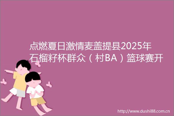 点燃夏日麦盖提县2025年石榴籽杯群众（村BA）篮球赛开赛