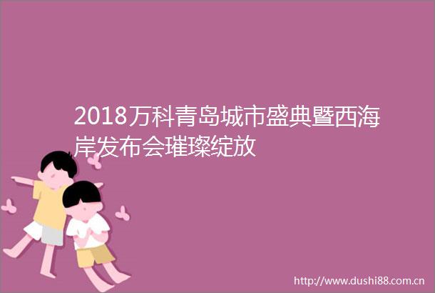 2018万科青岛城市盛典暨西海岸发布会璀璨绽放