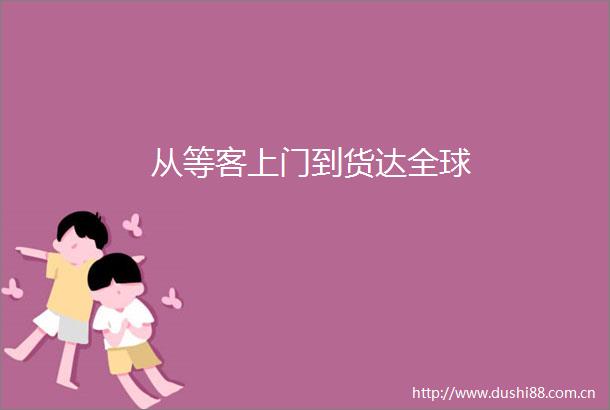 从等客上门到货达全球
