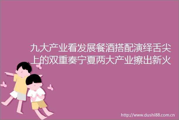 九大产业看发展餐酒搭配演绎舌尖上的双重奏宁夏两大产业擦出新火花