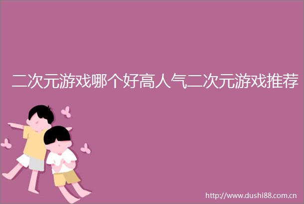 二次元游戏哪个好高人气二次元游戏推荐