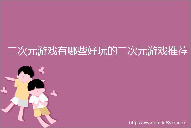 二次元游戏有哪些好玩的二次元游戏推荐