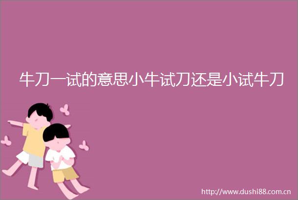 牛刀一试的意思小牛试刀还是小试牛刀