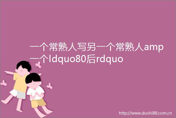一个常熟人写另一个常熟人amp一个ldquo80后rdquo写一个ldquo90后rdquomdashmdash戴逸传隆重首发