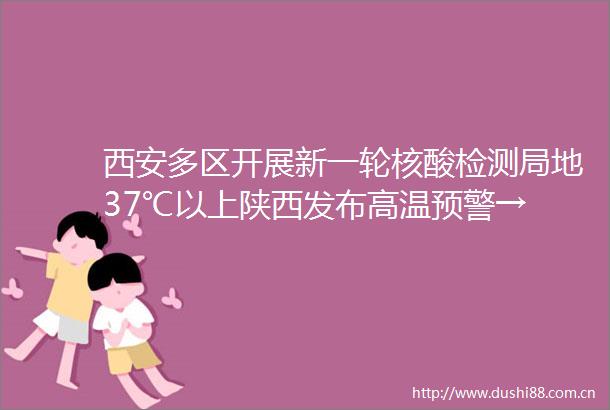 西安多区开展新一轮核酸检测局地37℃以上陕西发布高温预警→
