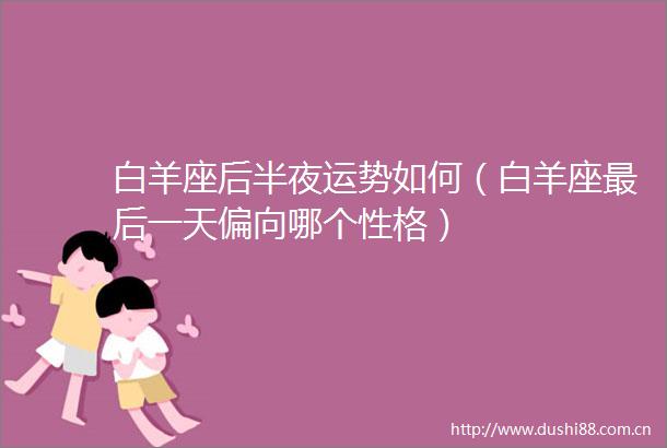 白羊座后半夜运势如何（白羊座最后一天偏向哪个性格）