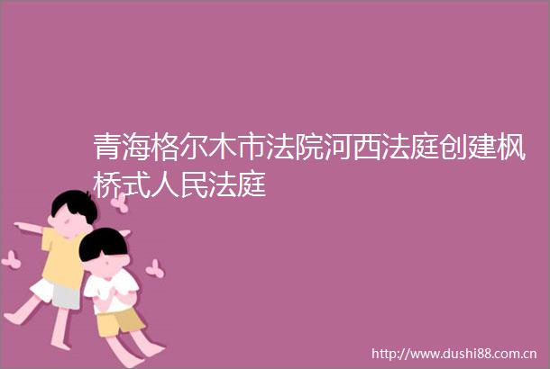 青海格尔木市河西创建枫桥式