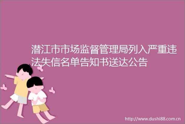 潜江市市场监督管理局列入严重失信名单告知书送达公告