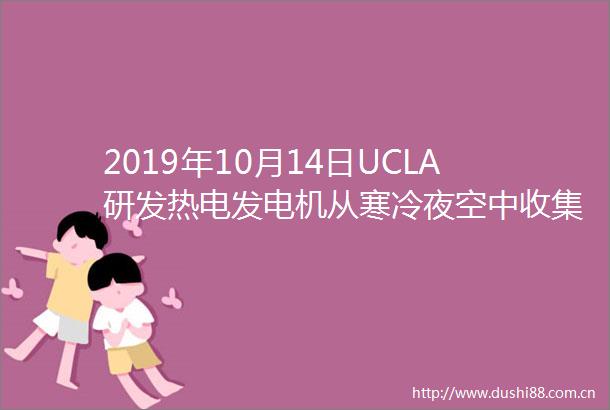 2019年10月14日UCLA研发热电发电机从寒冷夜空中收集能量或可为电动汽车等供电