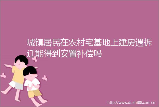 城镇居民在农村宅基地上建房遇拆迁能得到安置补偿吗