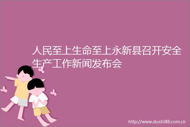 至上生命至上永新县召开安全生产工作新闻发布会