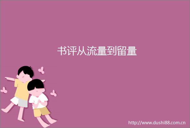 书评从流量到留量