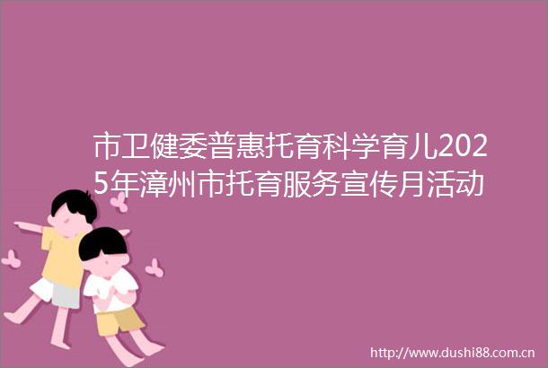 市卫健委普惠托育科学育儿2025年漳州市托育服务宣传月活动