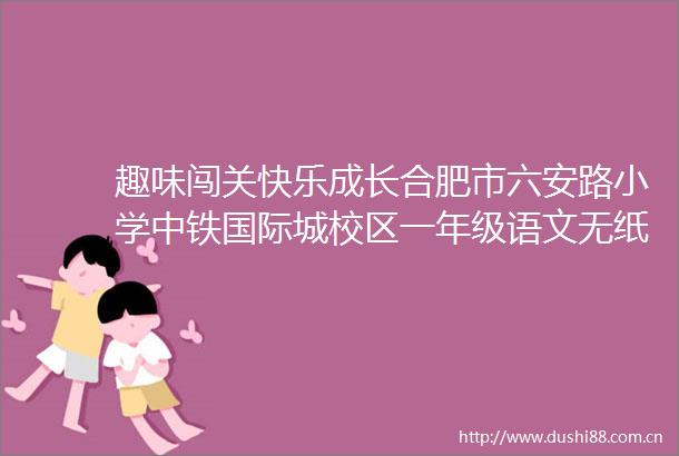 趣味闯关快乐成长合肥市六安路小学中铁国际城校区一年级语文无纸化测试活动
