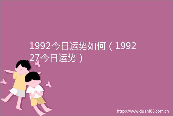 1992今日运势如何（199227今日运势）