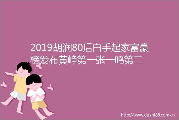 2019胡润80后白手起家富豪榜发布黄峥第一张一鸣第二