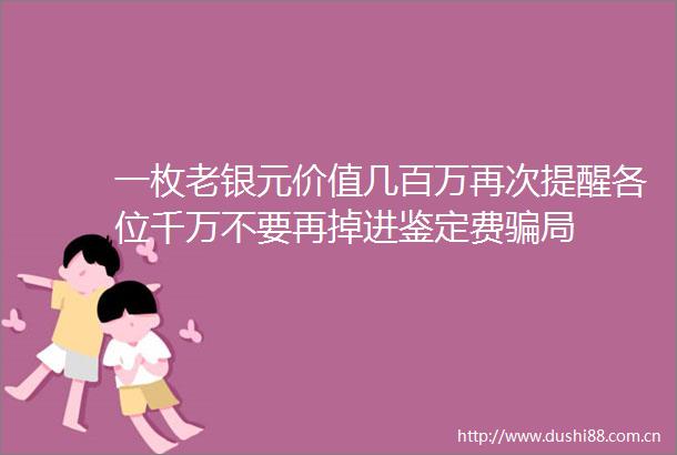 一枚老银元价值几百万再次提醒各位千万不要再掉进鉴定费局