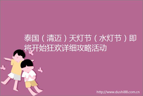 泰国（清迈）天灯节（水灯节）即将开始狂欢详细攻略活动