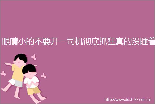 眼睛小的不要开一司机彻底抓狂真的没睡着