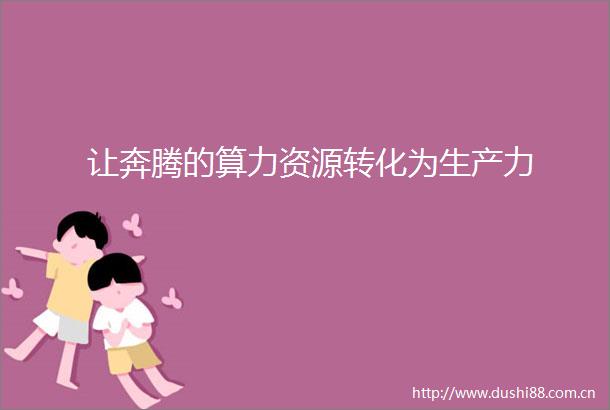让奔腾的算力资源转化为生产力