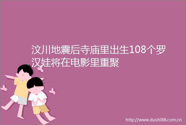 汶川地震后寺庙里出生108个罗汉娃将在电影里重聚