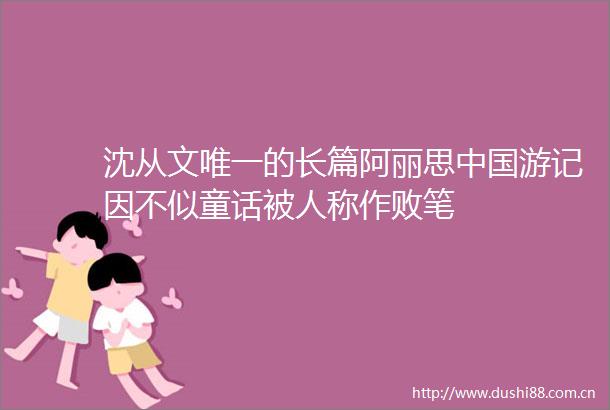 沈从文唯一的长篇阿丽思游记因不似童话被人称作败笔