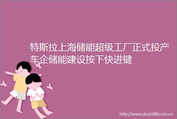 特斯拉上海储能超级工厂正式投产车企储能建设按下快进键