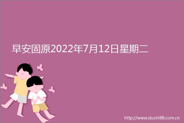 早安固原2022年7月12日星期二