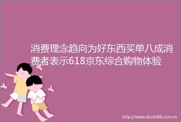 消费理念趋向为好东西买单八成消费者表示618京东综合购物体验更好
