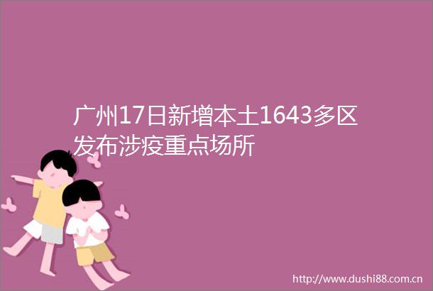 广州17日新增本土1643多区发布涉疫重点场所