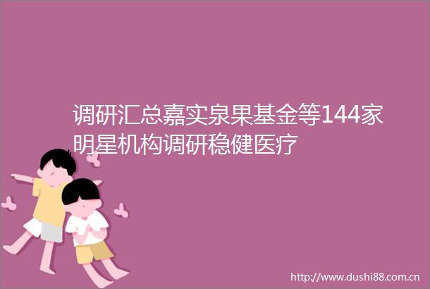 调研汇总嘉实泉果基金等144家明星机构调研稳健医疗