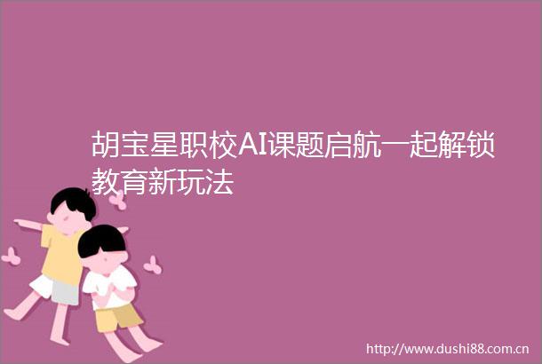 胡宝星职校AI课题启航一起解锁教育新玩法