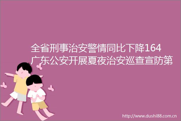 全省刑事治安警情同比下降164广东开展夏夜治安巡查宣防第二次集中统一行动