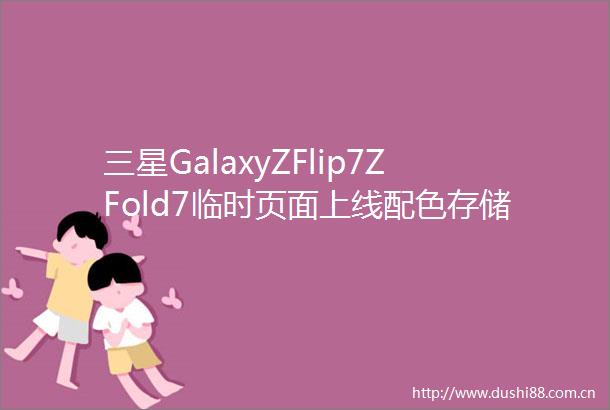 三星GalaxyZFlip7ZFold7临时页面上线配色存储信息