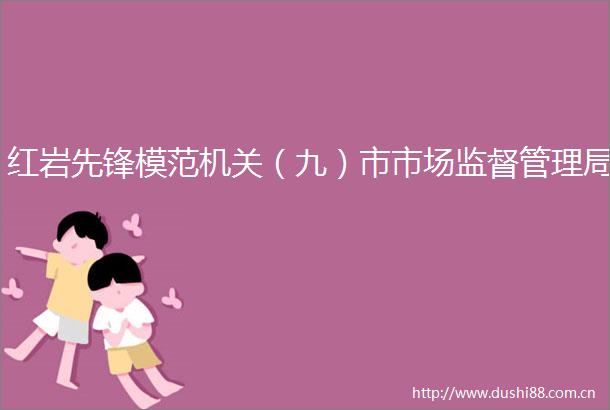 红岩先锋模范机关（九）市市场监督管理局